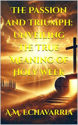 Cover image for The Passion and Triumph: Unveiling the True Meaning of Holy Week
