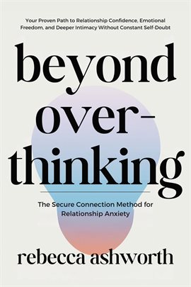 Cover image for Beyond Overthinking: The Secure Connection Method for Relationship Anxiety: Your Proven Path to Rela