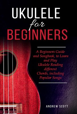 Cover image for Ukulele for Beginners: A Beginners Guide and Songbook, to Learn and Play Ukulele Reading Different C