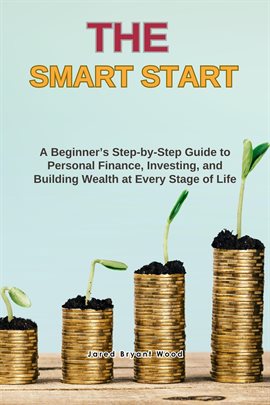 The Smart Start :A Beginner's Step-By-Step Guide to Personal Finance, Investing, and Building Wealth