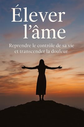 Élever L'âme : Reprendre Le Contrle De Sa Vie Et Transcender La Douleur