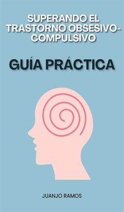Cover image for Superando El Trastorno Obsesivo-compulsivo: Guía Práctica
