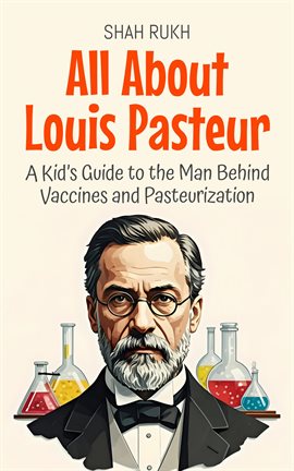 Cover image for All About Louis Pasteur: A Kid's Guide to the Man Behind Vaccines and Pasteurization