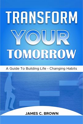 Imagen de portada para Transform Your Tomorow - A Guide to Building Life-Changing Habits