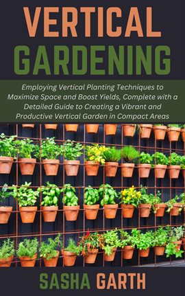 Imagen de portada para Vertical Gardening: Employing Vertical Planting Techniques to Maximize Space and Boost Yields, Compl