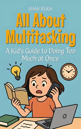 All About Multitasking: A Kid's Guide to Doing Too Much at Once