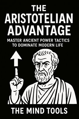 The Aristotelian Advantage: Master Ancient Power Tactics to Dominate Modern Life