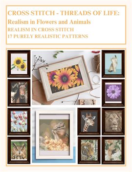 Cross Stitch – Threads of Life – Realism in Flowers and Animals: Realism in Cross Stitch – 17 Purely