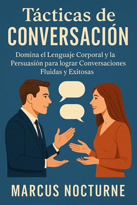 Tácticas de Conversación: Domina el Lenguaje Corporal y la Persuasión para lograr Conversaciones Flu