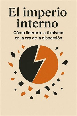 El Imperio Interno: Cómo Liderarte a Ti Mismo en la Era de la Dispersión