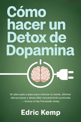 Cómo hacer un detox de dopamina: Un plan paso a paso para reiniciar tu mente, eliminar distracciones