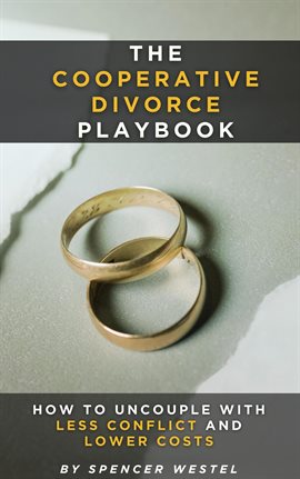 The Cooperative Divorce Playbook: How to Uncouple With Less Conflict and Lower Costs The Cooperative Divorce Playbook: How to Uncouple With Less Conflict and Lower Costs