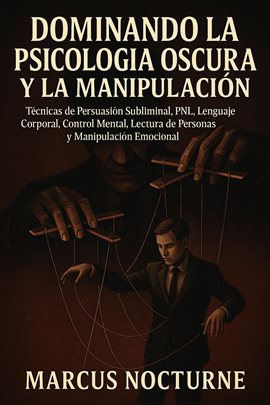 Dominando la Psicología Oscura y la Manipulación: Técnicas de Persuasión Subliminal, PNL, Lenguaje