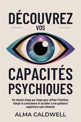 Découvrez vos capacités psychiques: Un chemin étape par étape pour affiner l'intuition, élargir la c