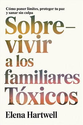 Sobrevivir a los familiares tóxicos: Cómo poner límites, proteger tu paz y sanar sin culpa Sobrevivir a los familiares tóxicos: Cómo poner límites, proteger tu paz y sanar sin culpa