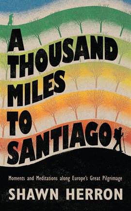 Cover image for A Thousand Miles to Santiago: Moments and Meditations along Europe's Great Pilgrimage