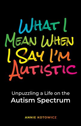 Cover image for What I Mean When I Say I'm Autistic: Unpuzzling a Life on the Autism Spectrum