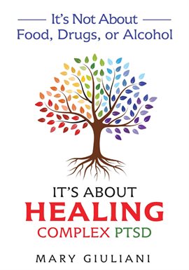 Cover image for It's Not About Food, Drugs, or Alcohol: It's About Healing Complex PTSD