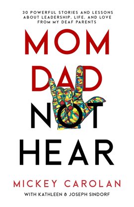 Cover image for Mom Dad Not Hear: 30 Powerful Stories and Lessons about Leadership, Life, and Love from My Deaf P...