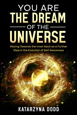 Cover image for You Are the Dream of the Universe: Moving Towards the Inner Adult as a Further Step in the Evolution