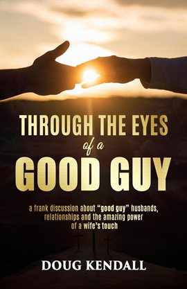 Imagen de portada para Through the Eyes of a Good Guy: A Frank Discussion About "Good Guy" Husbands, Relationships and the