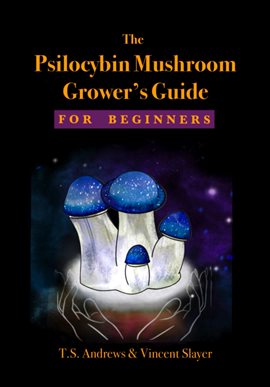 Cover image for The Psilocybin Mushroom Grower's Guide for Beginners