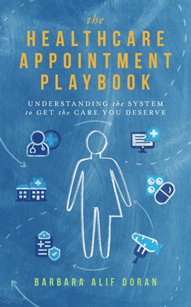 Cover image for The Healthcare Appointment Playbook: Understanding the System to Get the Care You Deserve