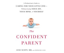 Cover image for The Confident Parent: A Pediatrician's Guide to Caring for Your Little One