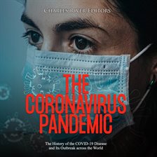 Cover image for The Coronavirus Pandemic: The History of the COVID-19 Disease and Its Outbreak Across the World