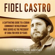 Cover image for Fidel Castro: A Captivating Guide to a Cuban Communist Revolutionary Who Served as the President