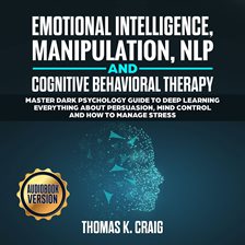 Cover image for Emotional Intelligence, Manipulation, Nlp and Cognitive Behavioral Therapy: Master Dark Psychology G