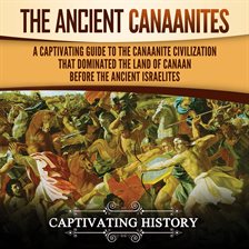 Cover image for Ancient Canaanites: A Captivating Guide to the Canaanite Civilization That Dominated the Land of ...