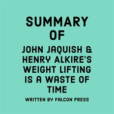 Cover image for Summary of John Jaquish & Henry Alkire's Weight Lifting Is a Waste of Time