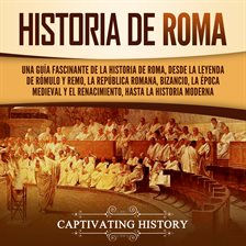 Cover image for Historia de Roma: Una guía fascinante de la historia de Roma, desde la leyenda de Rómulo y Remo,