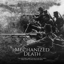 Cover image for Mechanized Death: The History and Legacy of the First Machine Guns Used in War