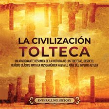 Cover image for La Civilización Tolteca: Un Apasionante Resumen de la Historia de los Toltecas, Desde el Período