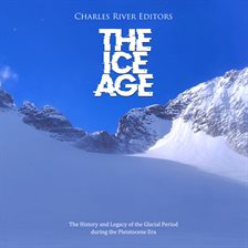 Cover image for The  Ice Age: The History and Legacy of the Glacial Period during the Pleistocene Era