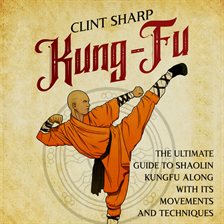 Cover image for Kung-Fu: The Ultimate Guide to Shaolin Kung FU Along With Its Movements and Techniques