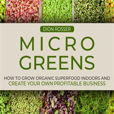 Cover image for Microgreens: How to Grow Organic Superfood Indoors and Create Your Own Profitable Business