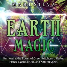 Imagen de portada para Earth Magic: Harnessing the Power of Green Witchcraft, Herbs, Plants, Essential Oils, and Natural Sp
