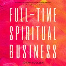 Imagen de portada para Full-Time Spiritual Business: A Guide to Launching and Scaling Your Spiritual Practice as a Psych...