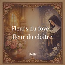 Fleurs du foyer, fleur du cloître