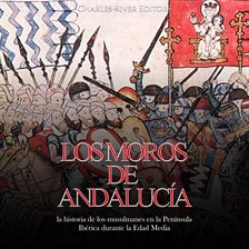 Los moros de Andalucía: la historia de los musulmanes en la Península Ibérica durante la Edad Media