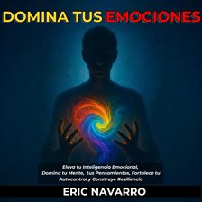 Domina tus emociones. Eleva tu Inteligencia Emocional, Domina tu Mente, tus Pensamientos, Fortalece