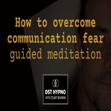 How to Overcome Communication Fear Guided Meditation - A Guided Meditation - DST Hypno With Stu Newm
