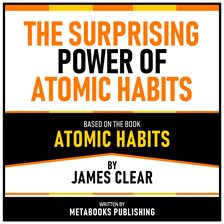 The Surprising Power of Atomic Habits - Based on the Book Atomic Habits by James Clear
