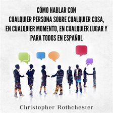 Cómo hablar con cualquier persona sobre cualquier cosa, en cualquier momento, en cualquier lugar y p