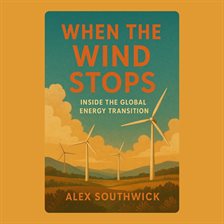 When the Wind Stops: Inside the Global Energy Transition