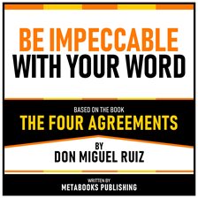 Be Impeccable With Your Word - Based on the Book the Four Agreements by Don Miguel Ruiz
