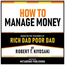 How to Manage Money - Based on the Ideas From the Book Rich Dad Poor Dad by Robert T. Kiyosaki